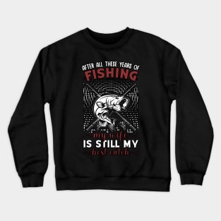 After All These Years Of Fishing My Wife Is Still My Best Catch Crewneck Sweatshirt